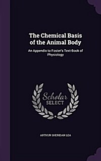The Chemical Basis of the Animal Body: An Appendix to Fosters Text-Book of Physiology (Hardcover)