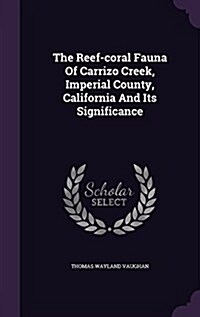 The Reef-Coral Fauna of Carrizo Creek, Imperial County, California and Its Significance (Hardcover)