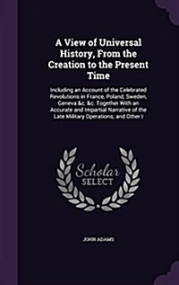 A View of Universal History, from the Creation to the Present Time: Including an Account of the Celebrated Revolutions in France, Poland, Sweden, Gene (Hardcover)