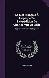 Le Mal Fran?is ?L?oque De Lexp?ition De Charles VIII En Italie: Dapr? Les Documents Originaux (Hardcover)