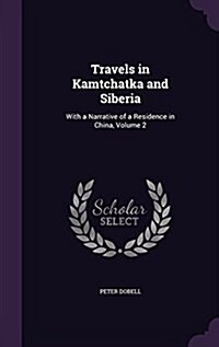 Travels in Kamtchatka and Siberia: With a Narrative of a Residence in China, Volume 2 (Hardcover)