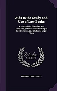 AIDS to the Study and Use of Law Books: A Selected List, Classified and Annotated, of Publications Relating to Law Literature, Law Study and Legal Eth (Hardcover)