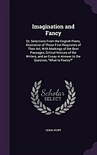 Imagination and Fancy: Or, Selections from the English Poets, Illustrative of Those First Requisites of Their Art; With Markings of the Best (Hardcover)