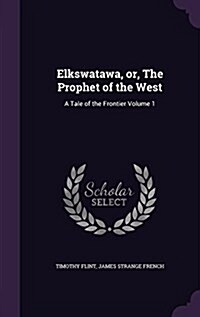 Elkswatawa, Or, the Prophet of the West: A Tale of the Frontier Volume 1 (Hardcover)