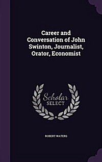 Career and Conversation of John Swinton, Journalist, Orator, Economist (Hardcover)