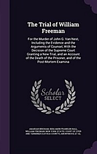 The Trial of William Freeman: For the Murder of John G. Van Nest, Including the Evidence and the Arguments of Counsel, with the Decision of the Supr (Hardcover)