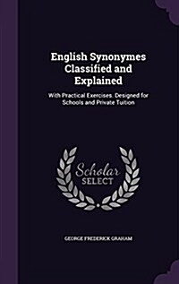 English Synonymes Classified and Explained: With Practical Exercises. Designed for Schools and Private Tuition (Hardcover)