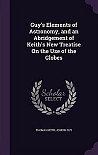 Guys Elements of Astronomy, and an Abridgement of Keiths New Treatise on the Use of the Globes (Hardcover)