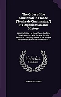 The Order of the Cincinnati in France (l?dre de Cincinnatus.) Its Organization and History: With the Military or Naval Records of the French Members (Hardcover)