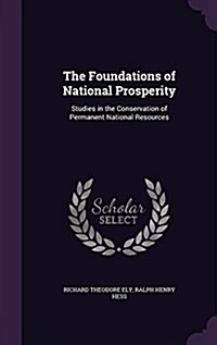 The Foundations of National Prosperity: Studies in the Conservation of Permanent National Resources (Hardcover)