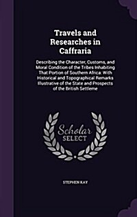 Travels and Researches in Caffraria: Describing the Character, Customs, and Moral Condition of the Tribes Inhabiting That Portion of Southern Africa: (Hardcover)