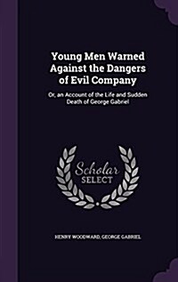 Young Men Warned Against the Dangers of Evil Company: Or, an Account of the Life and Sudden Death of George Gabriel (Hardcover)