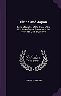 China and Japan: Being a Narrative of the Cruise of the U.S. Steam-Frigate Powhatan, in the Years 1857, 58, 59, and 60 (Hardcover)