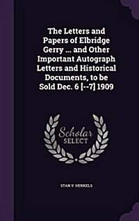 The Letters and Papers of Elbridge Gerry ... and Other Important Autograph Letters and Historical Documents, to Be Sold Dec. 6 [--7] 1909 (Hardcover)