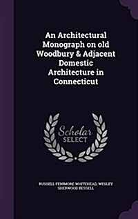 An Architectural Monograph on Old Woodbury & Adjacent Domestic Architecture in Connecticut (Hardcover)