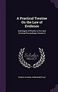 A Practical Treatise on the Law of Evidence: And Digest of Proofs, in Civil and Criminal Proceedings, Volume 2 (Hardcover)