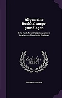 Allgemeine Buchhaltungs-Grundlagen: Eine Nach Neuen Gesichtspunkten Bearbeitete Theorie Der Buchhalt (Hardcover)