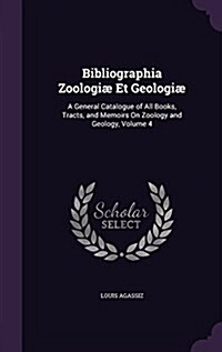 Bibliographia Zoologi?Et Geologi? A General Catalogue of All Books, Tracts, and Memoirs On Zoology and Geology, Volume 4 (Hardcover)