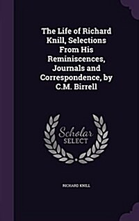 The Life of Richard Knill, Selections from His Reminiscences, Journals and Correspondence, by C.M. Birrell (Hardcover)