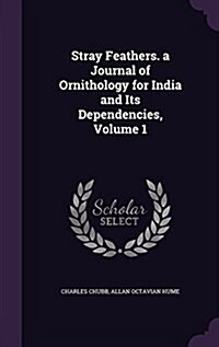 Stray Feathers. a Journal of Ornithology for India and Its Dependencies, Volume 1 (Hardcover)