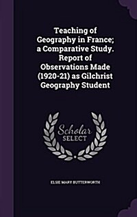 Teaching of Geography in France; A Comparative Study. Report of Observations Made (1920-21) as Gilchrist Geography Student (Hardcover)