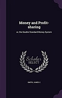 Money and Profit-Sharing: Or, the Double Standard Money System (Hardcover)