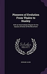 Pioneers of Evolution from Thales to Huxley: With an Intermediate Chapter on the Causes of Arrest of the Movement (Hardcover)