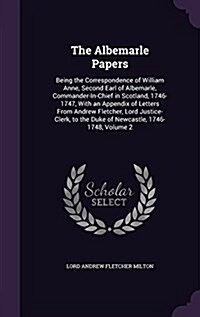 The Albemarle Papers: Being the Correspondence of William Anne, Second Earl of Albemarle, Commander-In-Chief in Scotland, 1746-1747, with an (Hardcover)