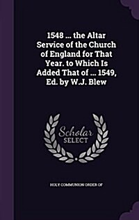 1548 ... the Altar Service of the Church of England for That Year. to Which Is Added That of ... 1549, Ed. by W.J. Blew (Hardcover)