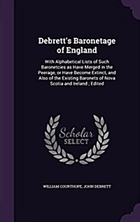 Debretts Baronetage of England: With Alphabetical Lists of Such Baronetcies as Have Merged in the Peerage, or Have Become Extinct, and Also of the Ex (Hardcover)