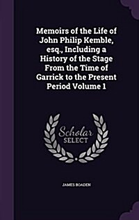 Memoirs of the Life of John Philip Kemble, Esq., Including a History of the Stage from the Time of Garrick to the Present Period Volume 1 (Hardcover)