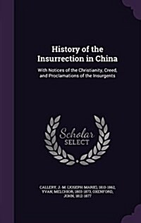 History of the Insurrection in China: With Notices of the Christianity, Creed, and Proclamations of the Insurgents (Hardcover)