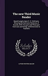 The New Third Music Reader: Based Largely Upon C. H. Hohmann, Showing the Harmonic Relations of Sounds, with Two-Part and Three-Part Exercises and (Hardcover)