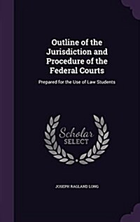 Outline of the Jurisdiction and Procedure of the Federal Courts: Prepared for the Use of Law Students (Hardcover)