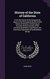 History of the State of California: From the Period of the Conquest by Spain, to Her Occupation by the United States of America: Containing an Account (Hardcover)