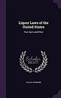 Liquor Laws of the United States: Their Spirit and Effect (Hardcover)
