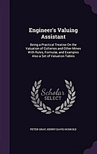 Engineers Valuing Assistant: Being a Practical Treatise on the Valuation of Collieries and Other Mines with Rules, Formulae, and Examples Also a Se (Hardcover)