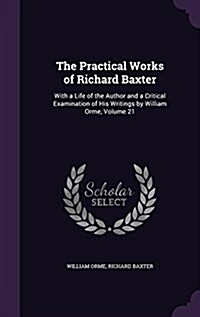 The Practical Works of Richard Baxter: With a Life of the Author and a Critical Examination of His Writings by William Orme, Volume 21 (Hardcover)