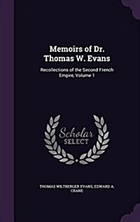 Memoirs of Dr. Thomas W. Evans: Recollections of the Second French Empire, Volume 1 (Hardcover)