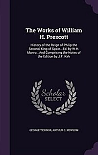 The Works of William H. Prescott: History of the Reign of Philip the Second, King of Spain...Ed. by W.H. Munro...and Comprising the Notes of the Editi (Hardcover)