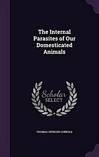 The Internal Parasites of Our Domesticated Animals (Hardcover)