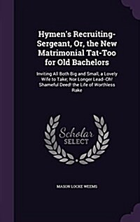 Hymens Recruiting-Sergeant, Or, the New Matrimonial Tat-Too for Old Bachelors: Inviting All Both Big and Small, a Lovely Wife to Take; Nor Longer Lea (Hardcover)