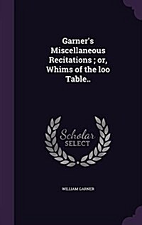 Garners Miscellaneous Recitations; Or, Whims of the Loo Table.. (Hardcover)