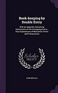 Book-Keeping by Double Entry: With an Appendix Containing Instructions on the Averaging of A/CS; Also Explanations of Mercantile Terms and Transacti (Hardcover)