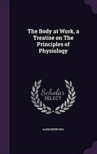 The Body at Work, a Treatise on the Principles of Physiology (Hardcover)