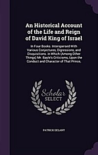 An Historical Account of the Life and Reign of David King of Israel: In Four Books. Interspersed with Various Conjectures, Digressions, and Disquisiti (Hardcover)