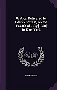 Oration Delivered by Edwin Forrest, on the Fourth of July [1838] in New York (Hardcover)