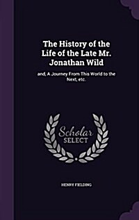 The History of the Life of the Late Mr. Jonathan Wild: And, a Journey from This World to the Next, Etc. (Hardcover)