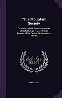 The Mountain Society: A History of the First Presbyterian Church, Orange, N. J. ... with an Account of the Earliest Settlements in Newark (Hardcover)