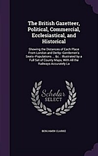 The British Gazetteer, Political, Commercial, Ecclesiastical, and Historical: Showing the Distances of Each Place from London and Derby--Gentlemens S (Hardcover)